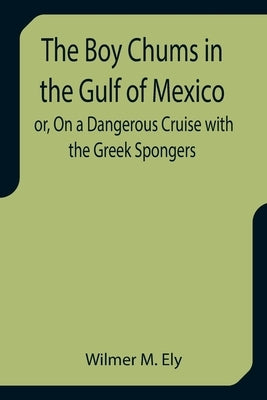 The Boy Chums in the Gulf of Mexico or, On a Dangerous Cruise with the Greek Spongers by M. Ely, Wilmer