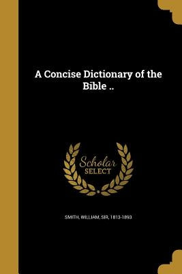 A Concise Dictionary of the Bible .. by Smith, William