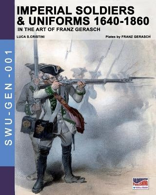 Imperial soldiers & uniforms 1640-1860: In the art of Franz Gerasch by Cristini, Luca Stefano