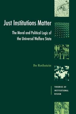 Just Institutions Matter: The Moral and Political Logic of the Universal Welfare State by Rothstein, Bo