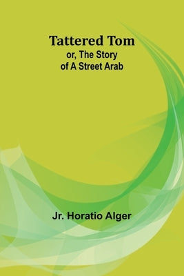 Tattered Tom; or, The Story of a Street Arab by Alger, Horatio, Jr.