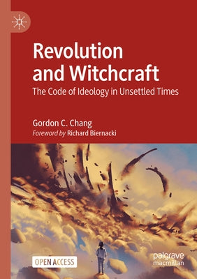 Revolution and Witchcraft: The Code of Ideology in Unsettled Times by Chang, Gordon C.
