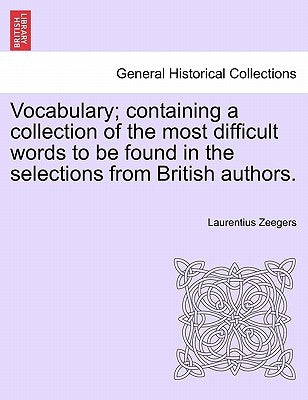 Vocabulary; containing a collection of the most difficult words to be found in the selections from British authors. by Zeegers, Laurentius