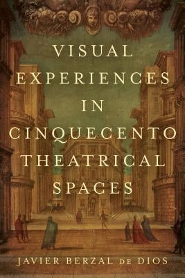 Visual Experiences in Cinquecento Theatrical Spaces by Berzal de Dios, Jimena