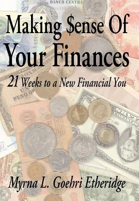 Making $ense Of Your Finances: 21 Weeks to a New Financial You by Etheridge, Myrna L. Goehri