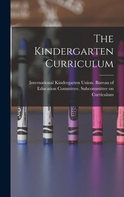 The Kindergarten Curriculum by International Kindergarten Union Bur