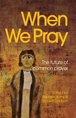 When We Pray: The Future of Common Prayer by Burns, Stephen