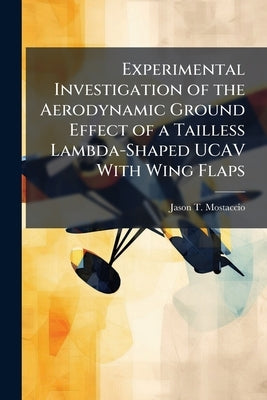 Experimental Investigation of the Aerodynamic Ground Effect of a Tailless Lambda-Shaped UCAV With Wing Flaps by Mostaccio, Jason T.