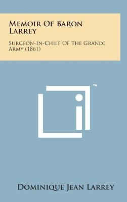 Memoir of Baron Larrey: Surgeon-In-Chief of the Grande Army (1861) by Larrey, Dominique Jean
