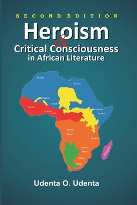Heroism and Critical Consciousness in African Literature by Udenta, Udenta O.