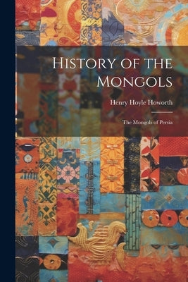 History of the Mongols: The Mongols of Persia by Howorth, Henry Hoyle