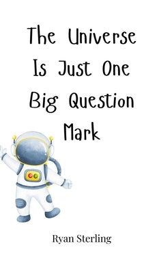 The Universe Is Just One Big Question Mark by Sterling