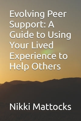 Evolving Peer Support: A Guide to Using Your Lived Experience to Help Others by Mattocks, Nikki