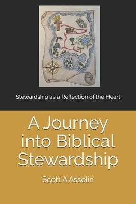 A Journey into Biblical Stewardship: Stewardship as a Reflection of the Heart by Asselin, Scott A.