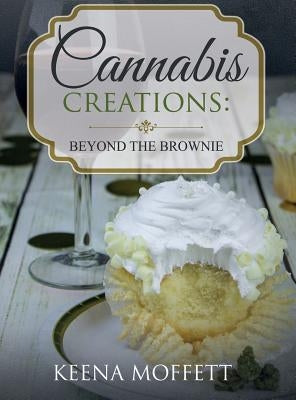 Cannabis Creations: Beyond the Brownie by Moffett, Keena K.
