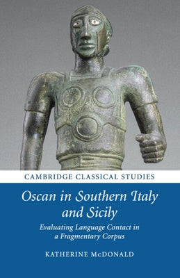 Oscan in Southern Italy and Sicily: Evaluating Language Contact in a Fragmentary Corpus by McDonald, Katherine