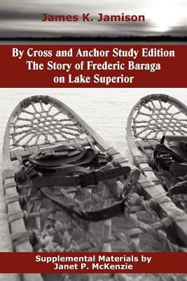 By Cross and Anchor Study Edition: The Story of Frederic Baraga on Lake Superior by Jamison, James K.