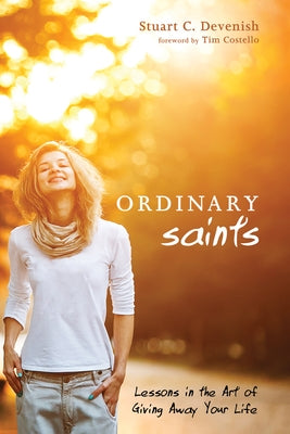 Ordinary Saints: Lessons in the Art of Giving Away Your Life by Devenish, Stuart C.