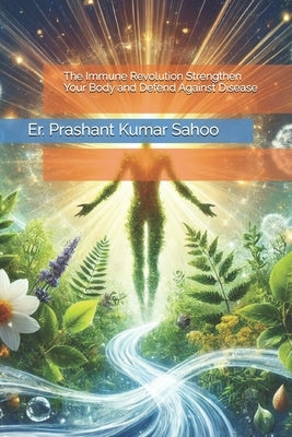 The Immune Revolution Strengthen Your Body and Defend Against Disease by Sahoo, Er Prashant Kumar