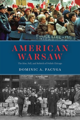American Warsaw: The Rise, Fall, and Rebirth of Polish Chicago by Pacyga, Dominic a.