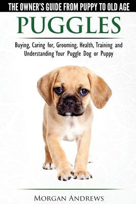 Puggles - The Owner's Guide from Puppy to Old Age - Choosing, Caring for, Grooming, Health, Training and Understanding Your Puggle Dog or Puppy by Andrews, Morgan