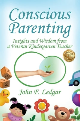 Conscious Parenting: Insights and Wisdom from a Veteran Kindergarten Teacher by Ledgar, John F.