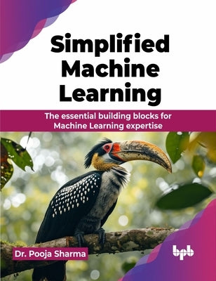 Simplified Machine Learning: The essential building blocks for Machine Learning expertise (English Edition) by Sharma, Pooja