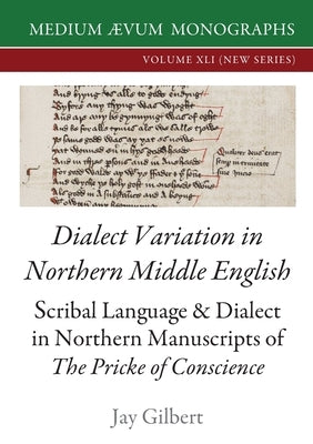Dialect Variation in Northern Middle English: Scribal Language and Dialect in Northern Manuscripts of The Pricke of Conscience by Gilbert, Jay