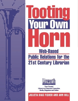 Tooting Your Own Horn: Web-Based Public Relations for the 21st Century Librarian by Fisher, Julieta D.