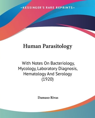 Human Parasitology: With Notes On Bacteriology, Mycology, Laboratory Diagnosis, Hematology And Serology (1920) by Rivas, Damaso