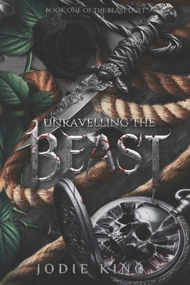 Unravelling The Beast: A Twisted Dark Romance (The Beast Duet - Book One) by King, Jodie
