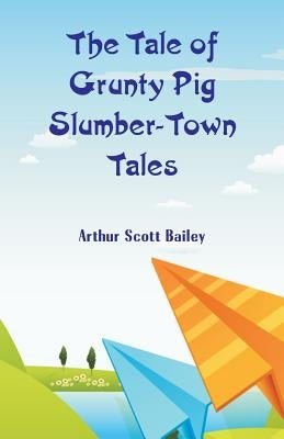 The Tale of Grunty Pig Slumber-Town Tales by Bailey, Arthur Scott