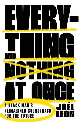 Everything and Nothing at Once: A Black Man's Reimagined Soundtrack for the Future by Leon, Jo?l