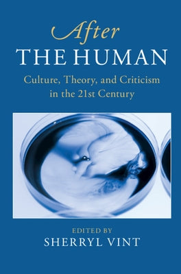 After the Human: Culture, Theory and Criticism in the 21st Century by Vint, Sherryl