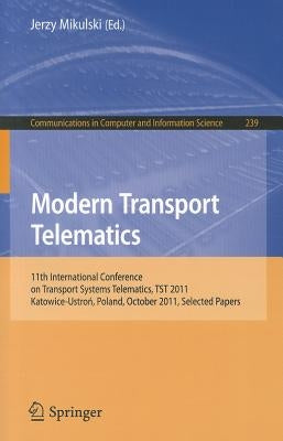 Modern Transport Telematics: 11th International Conference on Transport Systems Telematics, TST 2011, Katowice-Ustron, Poland, October 19-22, 2011, Se by Mikulski, Jerzy