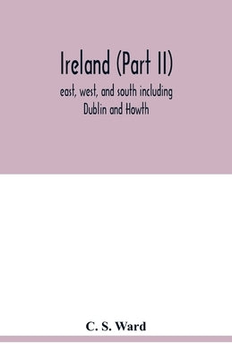 Ireland (Part II): east, west, and south including Dublin and Howth by S. Ward, C.