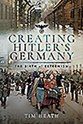 Creating Hitler's Germany: The Birth of Extremism by Heath, Tim