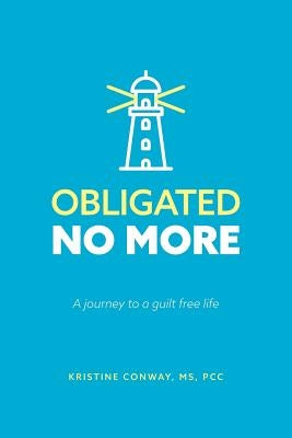 Obligated No More: A journey to a guilt free life by Conway, Kristine