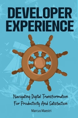 Developer Experience: Navigating Digital Transformation For Productivity And Satisfaction by Maestri, Marcus