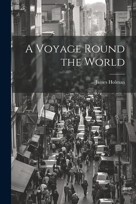 A Voyage Round the World by Holman, James