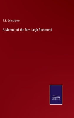 A Memoir of the Rev. Legh Richmond by Grimshawe, T. S.