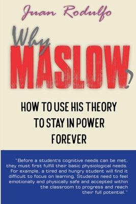 Why Maslow: How to use his Theory to Stay in Power Forever by Rodulfo, Juan