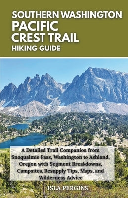 Pacific Crest Trail: Southern Washington Hiking Guide: A Detailed Trail Companion from Snoqualmie Pass, Washington to Ashland, Oregon with Segment Bre by Pergins, Isla