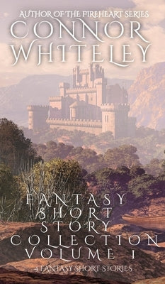 Fantasy Short Story Collection Volume 1: 4 Fantasy Short Stories by Whiteley, Connor