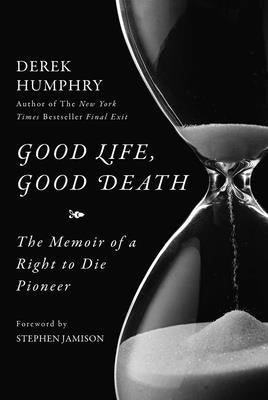 Good Life, Good Death: The Memoir of a Right to Die Pioneer by Humphry, Derek