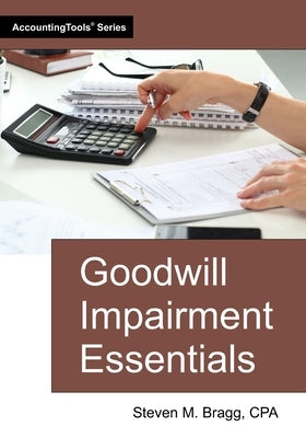 Goodwill Impairment Essentials by Bragg, Steven M.