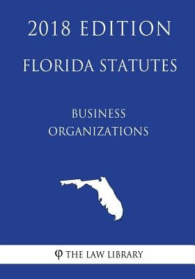 Florida Statutes - Business Organizations (2018 Edition) by The Law Library