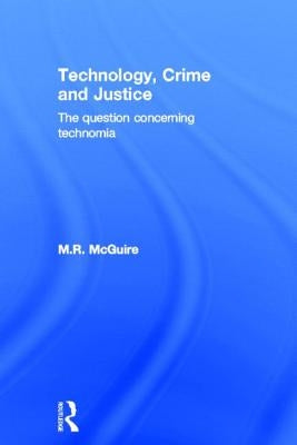 Technology, Crime and Justice: The Question Concerning Technomia by McGuire, Michael