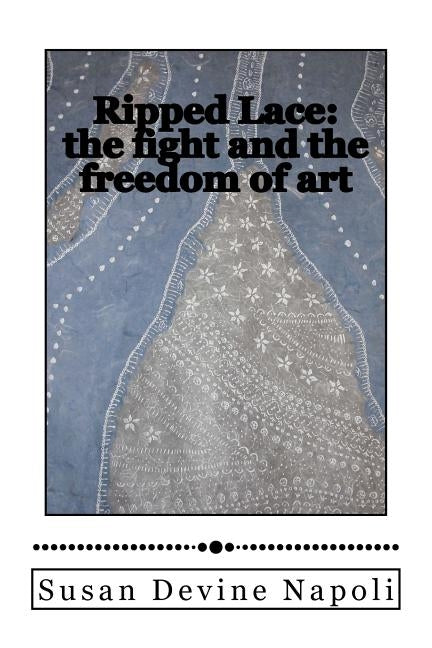Ripped Lace: the fight and the freedom of art by Napoli, Susan Devine