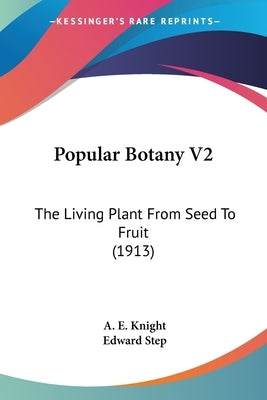 Popular Botany V2: The Living Plant From Seed To Fruit (1913) by Knight, A. E.